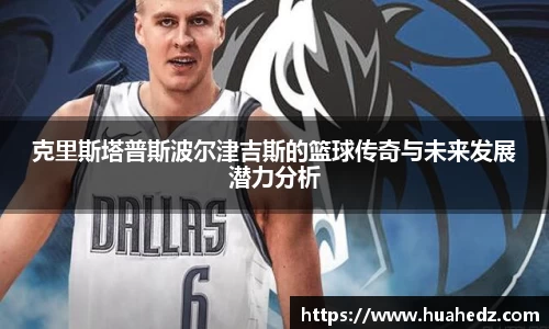 克里斯塔普斯波尔津吉斯的篮球传奇与未来发展潜力分析