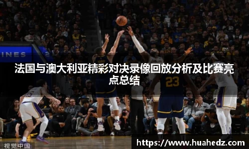 法国与澳大利亚精彩对决录像回放分析及比赛亮点总结